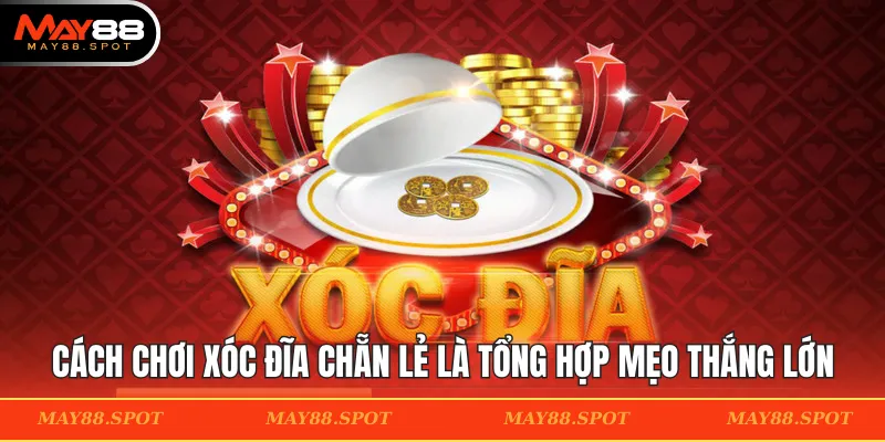 Cách chơi xóc đĩa chẵn lẻ là tổng hợp mẹo tham gia thắng lớn