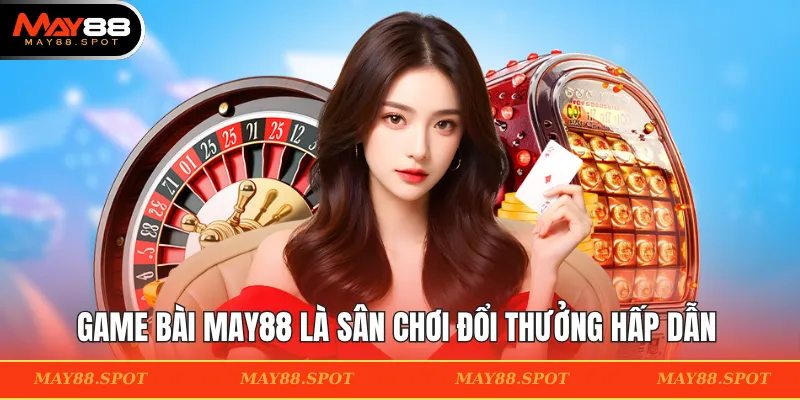 Game bài MAY88 là sân chơi đổi thưởng hấp dẫn & thưởng lớn
