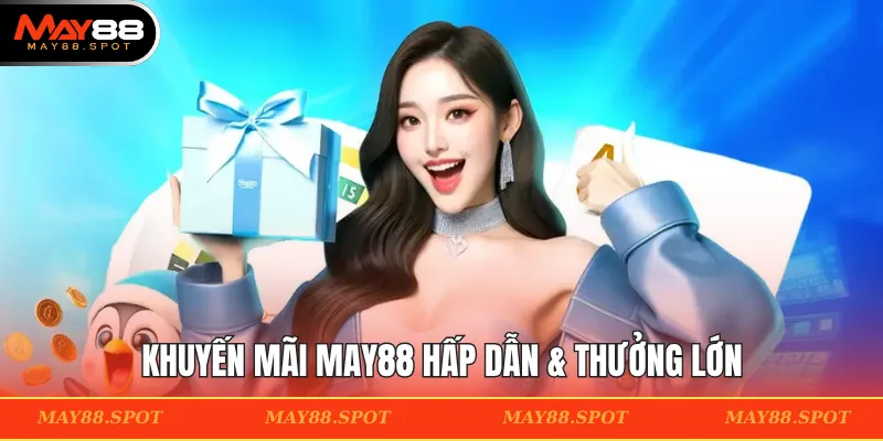 Khuyến Mãi MAY88 hấp dẫn & thưởng lớn