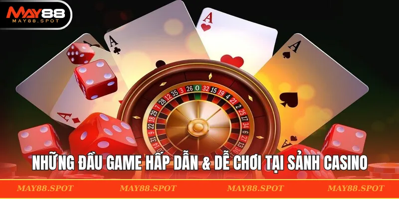 Những đầu game hấp dẫn & dễ chơi tại sảnh casino